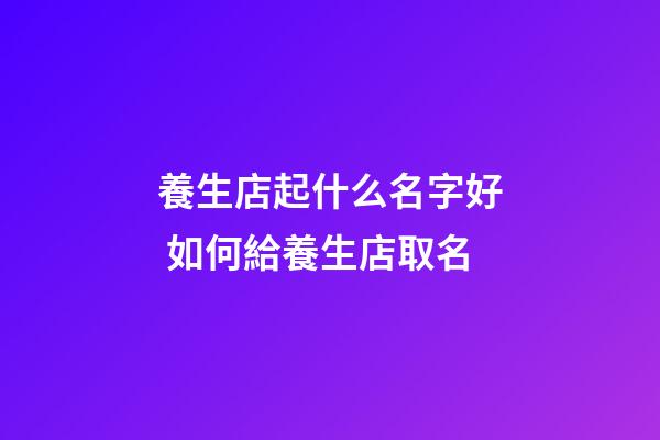 養生店起什么名字好 如何給養生店取名-第1張-店鋪起名-玄機派